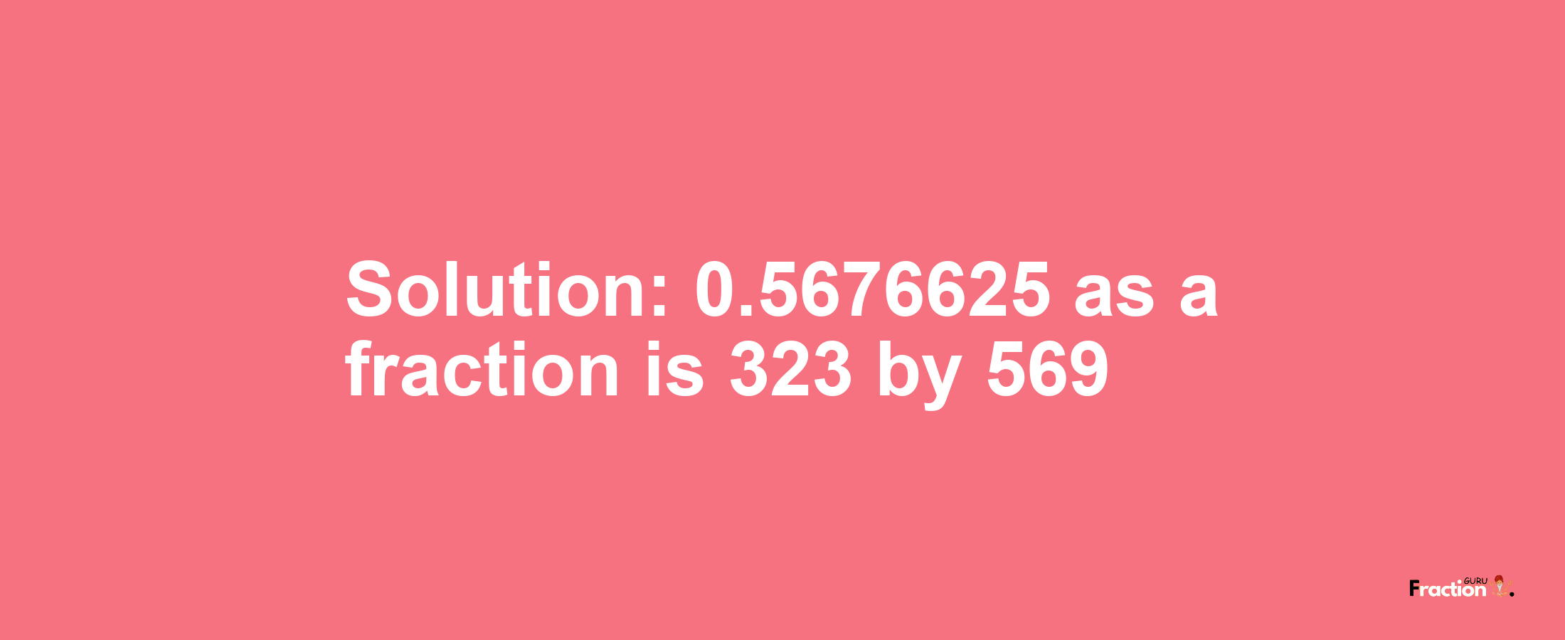 Solution:0.5676625 as a fraction is 323/569